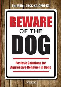 Beware of the Dog: Positive Solutions for Aggressive Behavior in Dogs