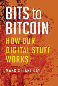 Bits to Bitcoin: How Our Digital Stuff Works (The MIT Press) by Day, Mark Stuart - 2018-08-28