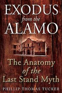 Exodus from the Alamo : The Anatomy of the Last Stand Myth by Tucker, Phillip Thomas