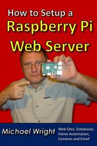 How to Setup a Raspberry Pi Web Server: Web Sites, Home Automation, Security Cameras and Email