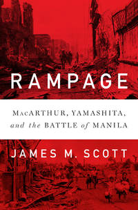 Rampage : MacArthur, Yamashita, and the Battle of Manila by Scott, James M