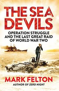 The Sea Devils: Operation Struggle and the Last Great Raid of World War Two by Mark Felton - 2015