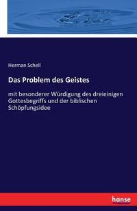 Das Problem des Geistes: mit besonderer Würdigung des dreieinigen Gottesbegriffs und der...