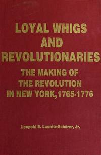 Loyal Whigs and Revolutionaries: The Making of the Revolution in New York, 1765-1776