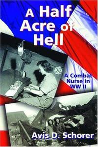 A Half Acre of Hell: A Combat Nurse in WW II by Avis D. Schorer