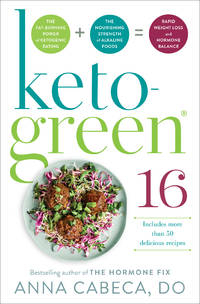 Keto-Green 16 Foods = Rapid Weight Loss and Hormone Balance: The Fat-Burning Power of Ketogenic Eating + the Nourishing Strength of Alkaline Foods = Rapid Weight Loss and Hormone Balance