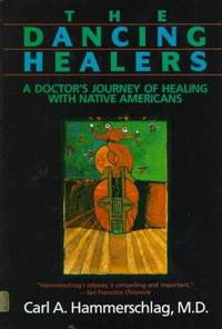 The Dancing Healers: A Doctor&#039;s Journey of Healing With Native Americans by Hammerschlag, Carl A - 1988