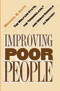 Improving Poor People : The Welfare State, the Underclass, and Urban Schools As History
