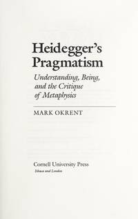 Heidegger&#039;s Pragmatism: Understanding, Being, and the Critique of Metaphysics by Mark Okrent - May 1988