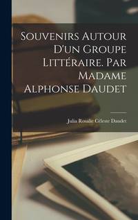 Souvenirs autour d'un groupe littéraire. Par Madame Alphonse Daudet (French Edition)