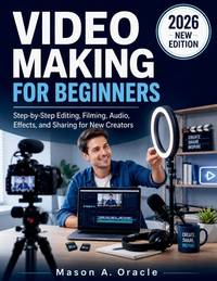 Video Making for Beginners: Step-by-Step Editing, Filming, Audio, Effects, and Sharing for New...