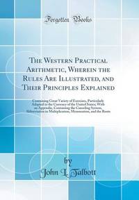 The Western Practical Arithmetic, Wherein the Rules Are Illustrated, and Their Principles...
