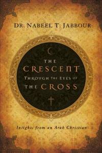 Crescent Through the Eyes of the Cross Insights from an Arab Christian