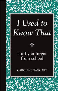 I Used to Know That: Stuff You Forgot From School by Taggart, Caroline