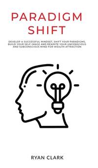Paradigm Shift: Develop a successful mindset, shift your paradigms, build your self-image and...