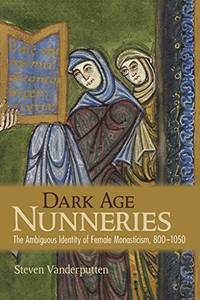 Dark Age Nunneries; the Ambiguous Identity of Female Monasticism, 800-1050