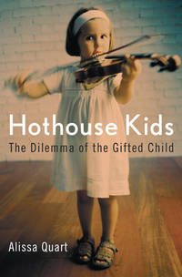 Hothouse Kids: The Dilemma of the Gifted Child by Quart, Alissa - 2006-08-17