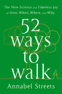 52 Ways to Walk: The Surprising Science of Walking for Wellness and Joy, One Week at a Time