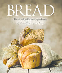 Bread : Bread, Rolls, Coffee Cakes, Quick Breads, Biscuits, Muffins, Scones and More