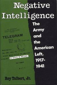 Negative Intelligence: The Army and the American Left, 1917-1941 (Twentieth-Century America Series) by Roy Talbert - 1991-06