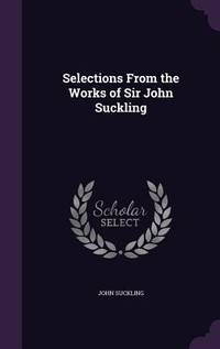 The works of Sir John Suckling. Containing all his poems