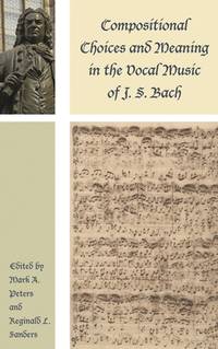 Compositional Choices and Meaning in the Vocal Music of J. S. Bach (Contextual Bach Studies)...
