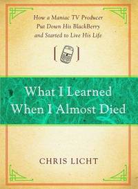 What I Learned When I Almost Died: How a Maniac TV Producer Put Down His BlackBerry and Started...