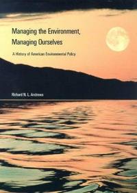 Managing the Environment, Managing Ourselves: A History of American Environmental Policy