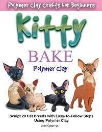 KITTY BAKE Polymer Clay: Sculpt 20 Cat Breeds with Easy-To-Follow Steps Using Polymer Clays