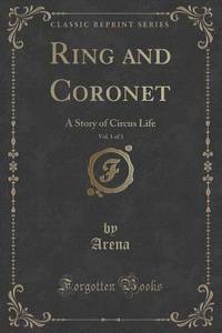 Ring and Coronet, Vol. 1 of 3: A Story of Circus Life (Classic Reprint)