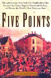 Five Points: The Nineteenth-Century New York City Neighborhood That Invented Tap Dance, Stole...