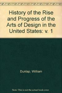 A history of the rise and progress of the arts of design in the United States (v. 1) Dunlap, William by Dunlap, William - 1969-01-01