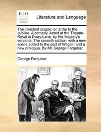 image of The constant couple: or, a trip to the Jubilee. A comedy. Acted at the Theatre-Royal in Drury-Lane, by His Majesty's servants. The seventh edition; ... and a new prologue. By Mr. George Farquhar