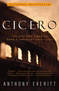 Cicero: The Life and Times of Rome&#039;s Greatest Politician by Everitt, Anthony