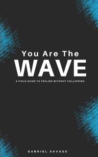 You Are The Wave: A Field Guide to Feeling Without Collapsing
