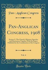 Pan-Anglican Congress, 1908, Vol. 4: Section C; The Church's Ministry; Speeches and Discussions...