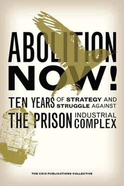 Abolition Now!: Ten Years of Strategy and Struggle Against the Prison Industrial