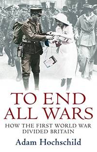 image of To End All Wars: How the First World War Divided Britain