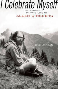 I Celebrate Myself: The Somewhat Private Life of Allen Ginsberg by Bill Morgan - 2006-10-05