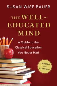 The Well-Educated Mind: A Guide to the Classical Education You Never Had [Hardcover] Bauer, Susan...