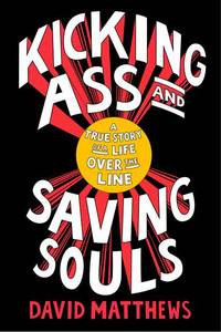 Kicking Ass and Saving Souls: A True Story of a Life Over the Line [Hardcover] Matthews, David