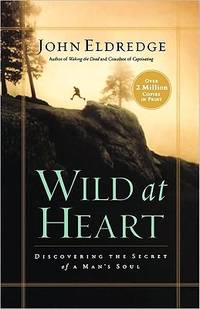 Wild at Heart: Discovering the Secret of a Man&#039;s Soul by Eldredge, John