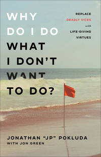 Why Do I Do What I Don&#039;t Want to Do?: Replace Deadly Vices with Life-Giving Virtues (How 10 Biblical Virtues Can Help You Get Unstuck &amp; Overcome the Cycle of Self-Destructive Bad Habits) by Jonathan "JP" Pokluda; Green, Jon