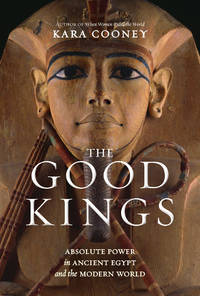 The Good Kings: Absolute Power in Ancient Egypt and the Modern World