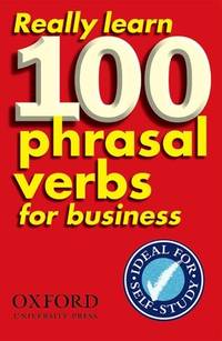Really Learn 100 Phrasal Verbs for business: Learn 100 of the most frequent and useful phrasal...