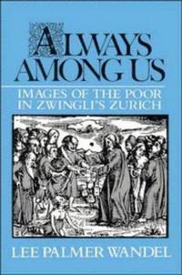 Always among Us: Images of the Poor in Zwingli's Zurich by Lee Palmer Wandel - 1st Edition - 1990 - from DBookmahn's Used and Rare Military Books (SKU: 012291)