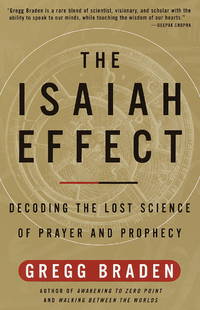 The Isaiah Effect: Decoding the Lost Science of Prayer and Prophecy by Braden, Gregg - 2001