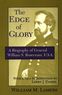 The Edge of Glory: A Biography of General William S. Rosecrans, U.S.A de William M. Lamers; Introduction-Larry J. Daniel - 1999-05