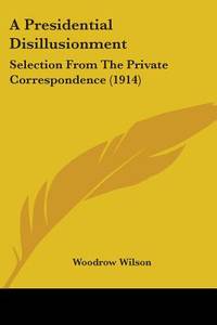 A Presidential Disillusionment: Selection From The Private Correspondence (1914)