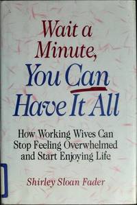 Wait a Minute, You Can Have It All : How Working Wives Can Stop Feeling Overwhelmed and Start...